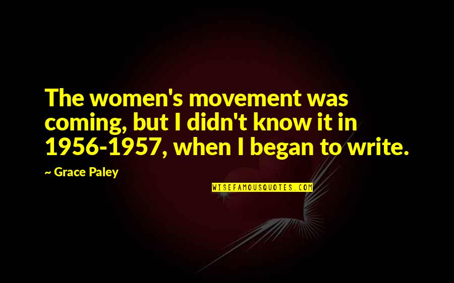 Paley's Quotes By Grace Paley: The women's movement was coming, but I didn't