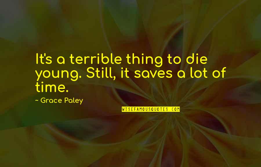 Paley's Quotes By Grace Paley: It's a terrible thing to die young. Still,