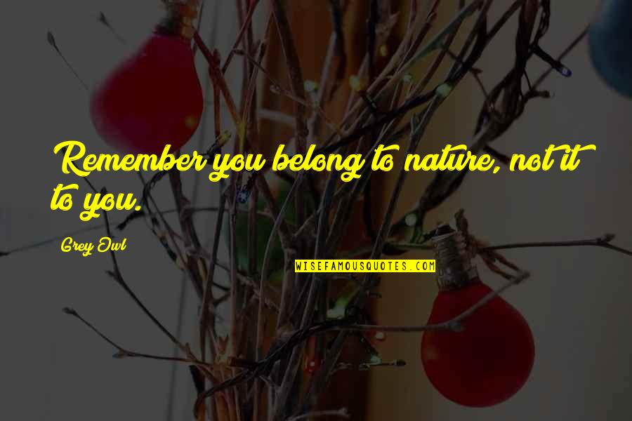 Palgen Travel Quotes By Grey Owl: Remember you belong to nature, not it to