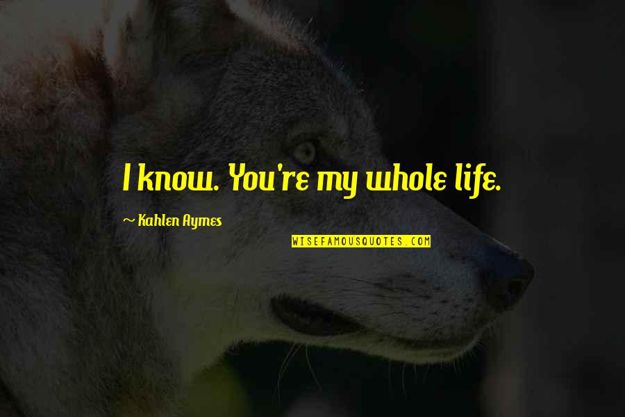 Palhares Heel Quotes By Kahlen Aymes: I know. You're my whole life. Palhares Heel Quotes By Kahlen Aymes: I know. You're my whole life.