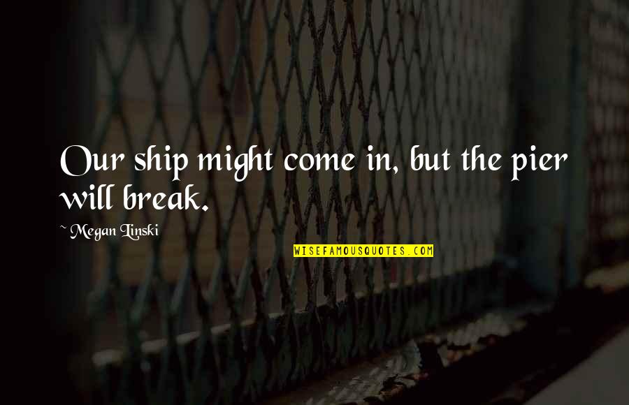 Palhinha De Metal Quotes By Megan Linski: Our ship might come in, but the pier