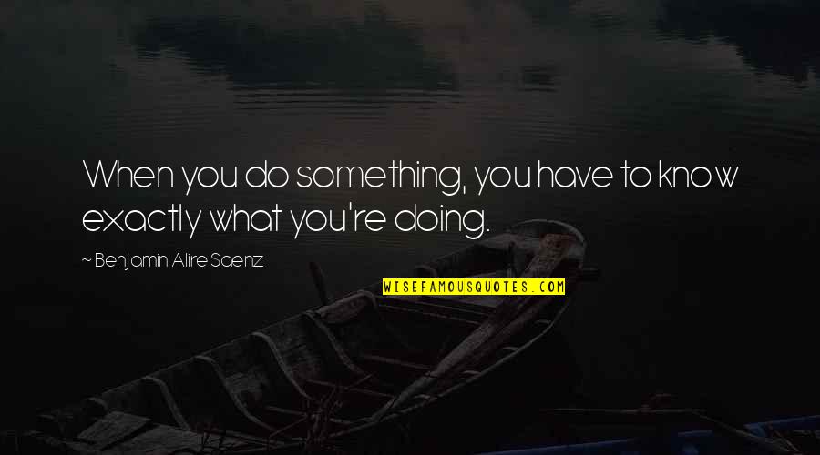 Palhinhas Quotes By Benjamin Alire Saenz: When you do something, you have to know