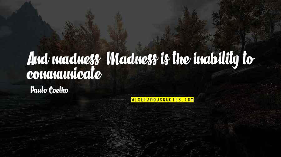 Palicki Supernatural Quotes By Paulo Coelho: And madness? Madness is the inability to communicate. Palicki Supernatural Quotes By Paulo Coelho: And madness? Madness is the inability to communicate.