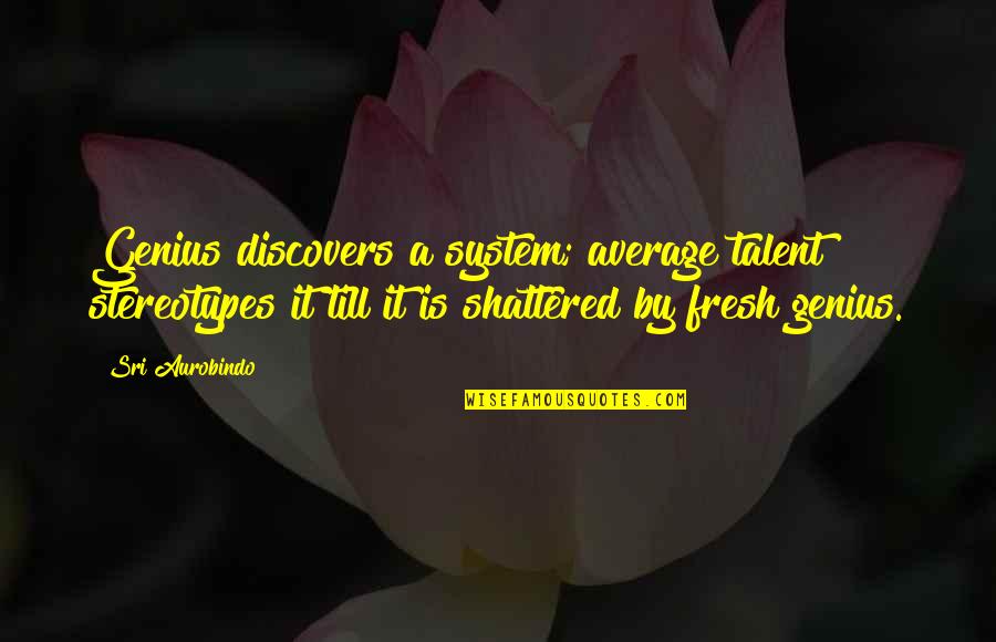 Palideciendo Quotes By Sri Aurobindo: Genius discovers a system; average talent stereotypes it