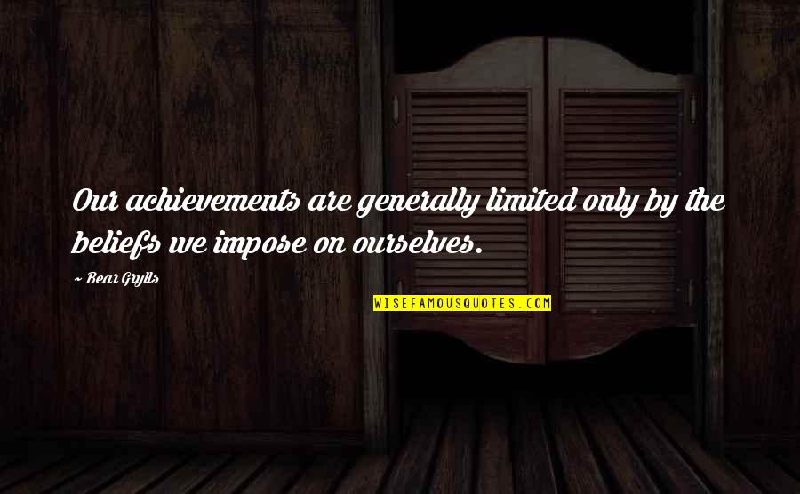 Palier Dex Quotes By Bear Grylls: Our achievements are generally limited only by the