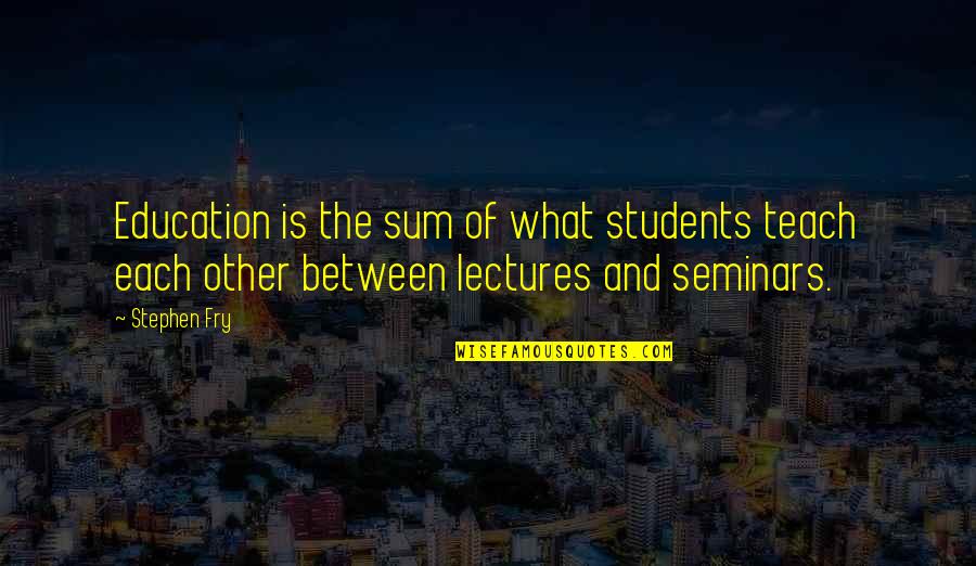 Palier Quotes By Stephen Fry: Education is the sum of what students teach