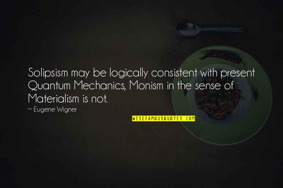 Palika Trudeau Quotes By Eugene Wigner: Solipsism may be logically consistent with present Quantum