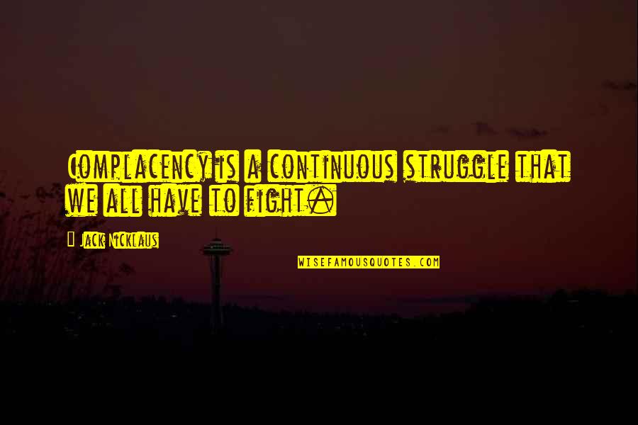 Palillo De Dientes Quotes By Jack Nicklaus: Complacency is a continuous struggle that we all Palillo De Dientes Quotes By Jack Nicklaus: Complacency is a continuous struggle that we all