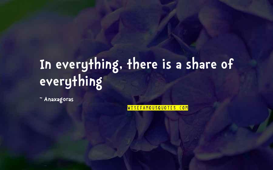 Paling Quotes By Anaxagoras: In everything, there is a share of everything