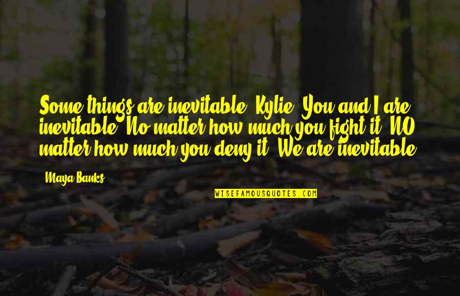Palinski Curio Quotes By Maya Banks: Some things are inevitable, Kylie. You and I Palinski Curio Quotes By Maya Banks: Some things are inevitable, Kylie. You and I