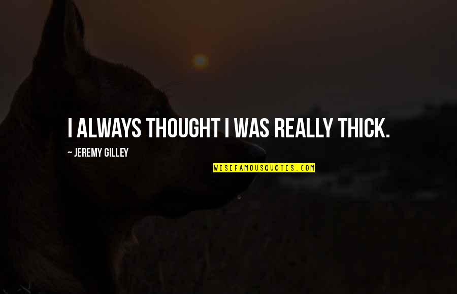 Palios Quotes By Jeremy Gilley: I always thought I was really thick. Palios Quotes By Jeremy Gilley: I always thought I was really thick.