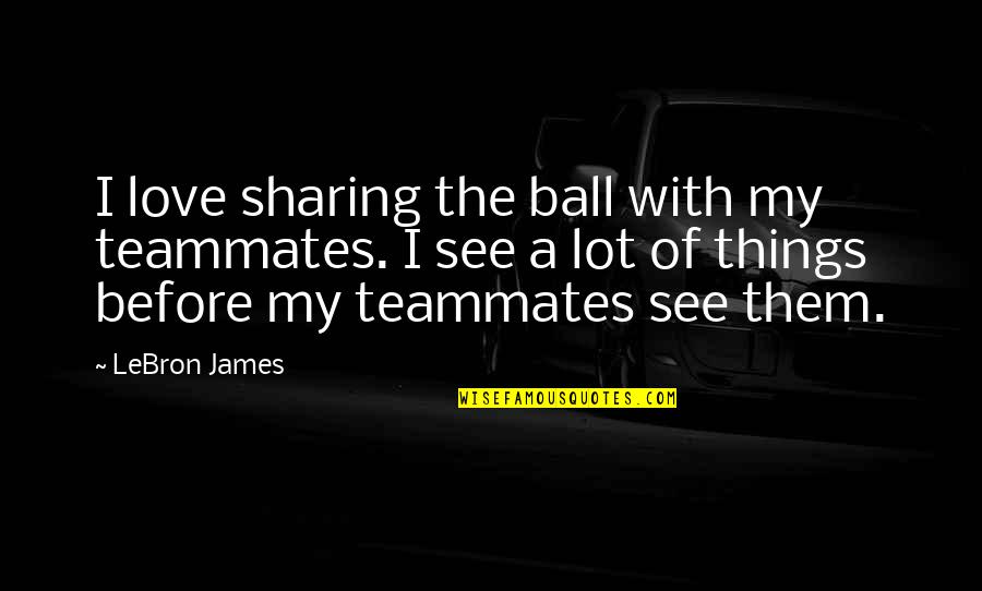 Palios Quotes By LeBron James: I love sharing the ball with my teammates. Palios Quotes By LeBron James: I love sharing the ball with my teammates.
