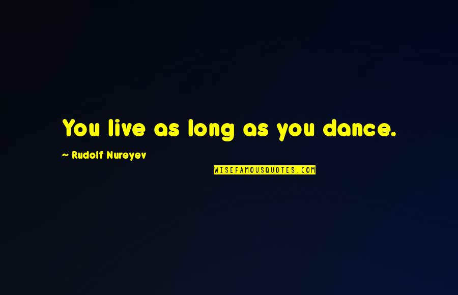Palisano Trocaire Quotes By Rudolf Nureyev: You live as long as you dance. Palisano Trocaire Quotes By Rudolf Nureyev: You live as long as you dance.