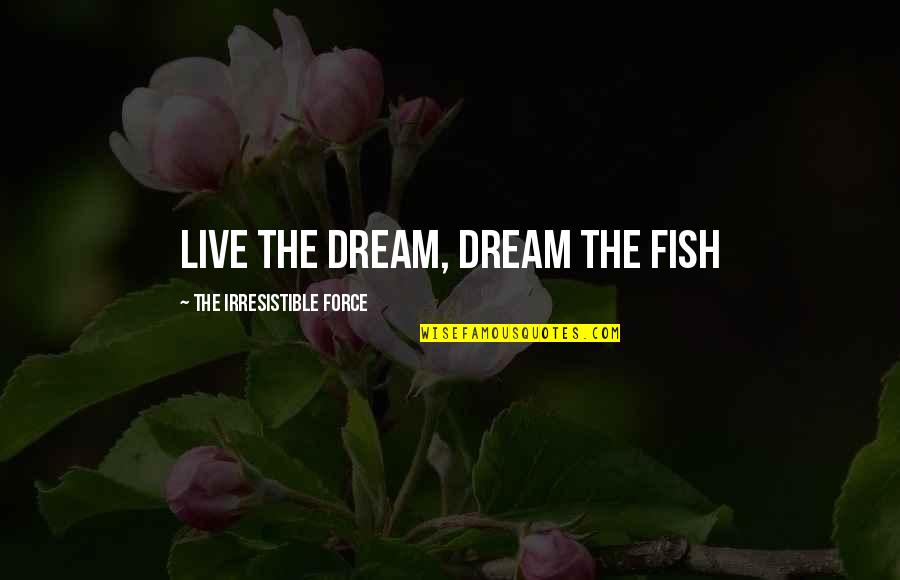 Palitaw Ingredients Quotes By The Irresistible Force: Live the Dream, Dream the Fish