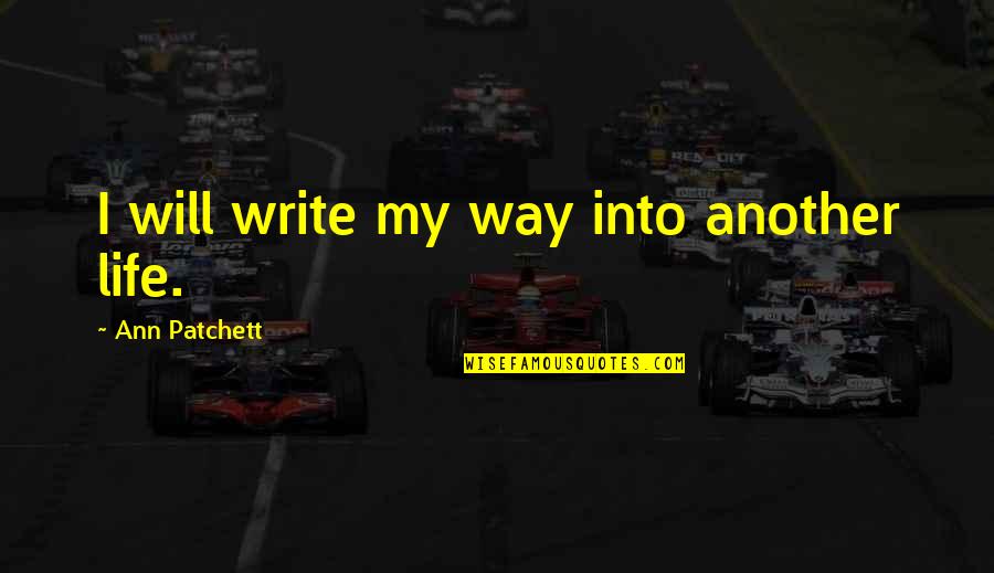 Palizzate Quotes By Ann Patchett: I will write my way into another life. Palizzate Quotes By Ann Patchett: I will write my way into another life.