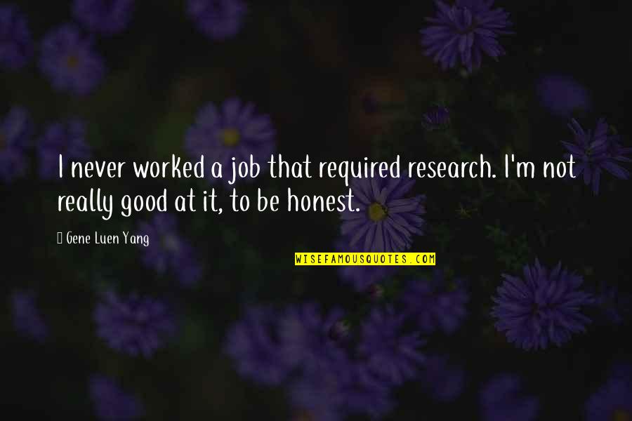 Pallais Checa Quotes By Gene Luen Yang: I never worked a job that required research. Pallais Checa Quotes By Gene Luen Yang: I never worked a job that required research.
