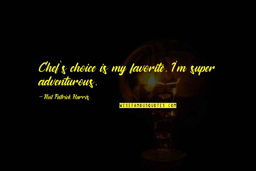 Pallais Checa Quotes By Neil Patrick Harris: Chef's choice is my favorite. I'm super adventurous. Pallais Checa Quotes By Neil Patrick Harris: Chef's choice is my favorite. I'm super adventurous.