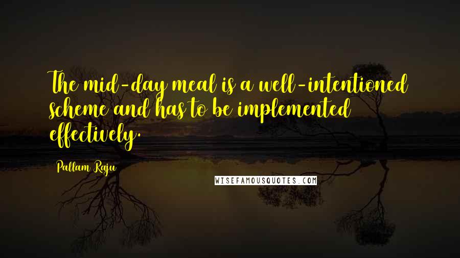 Pallam Raju quotes: The mid-day meal is a well-intentioned scheme and has to be implemented effectively.