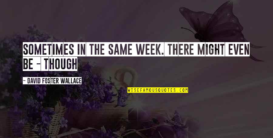 Pallante Design Quotes By David Foster Wallace: Sometimes in the same week. There might even Pallante Design Quotes By David Foster Wallace: Sometimes in the same week. There might even