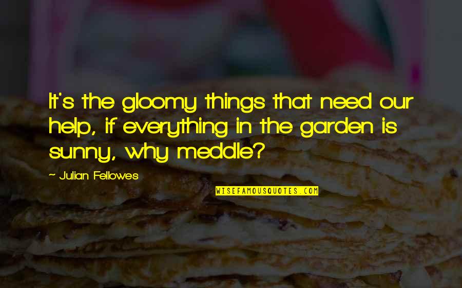Pallante Design Quotes By Julian Fellowes: It's the gloomy things that need our help, Pallante Design Quotes By Julian Fellowes: It's the gloomy things that need our help,
