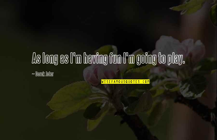 Pallardy Llc Quotes By Derek Jeter: As long as I'm having fun I'm going
