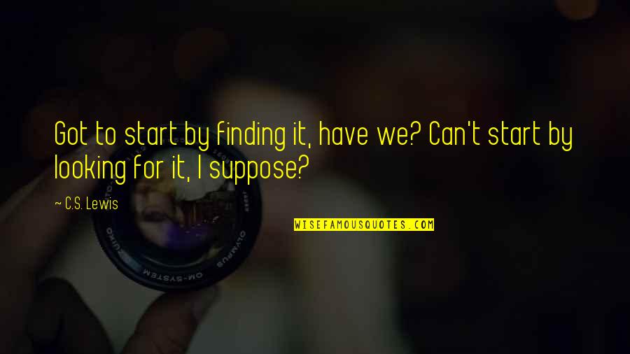 Pallares Solsona Quotes By C.S. Lewis: Got to start by finding it, have we?