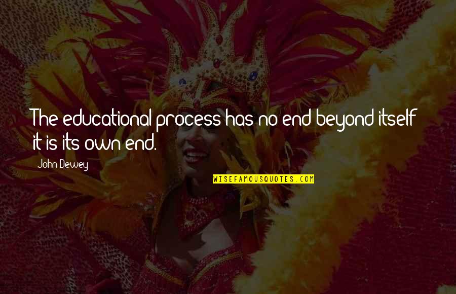 Pallares Solsona Quotes By John Dewey: The educational process has no end beyond itself;