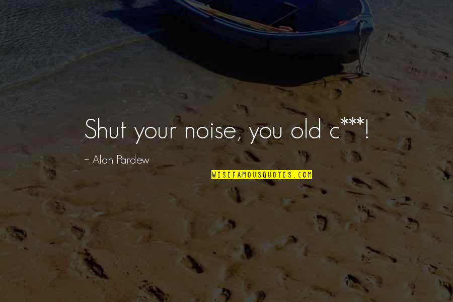 Pallay Switch Quotes By Alan Pardew: Shut your noise, you old c***!