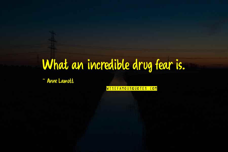 Pallbearer Press Quotes By Anne Lamott: What an incredible drug fear is. Pallbearer Press Quotes By Anne Lamott: What an incredible drug fear is.