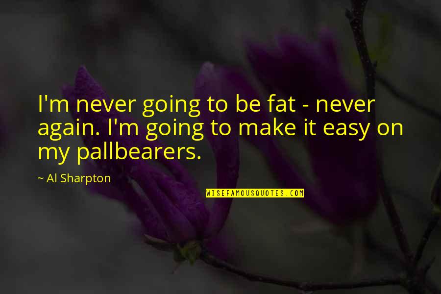 Pallbearers Quotes By Al Sharpton: I'm never going to be fat - never