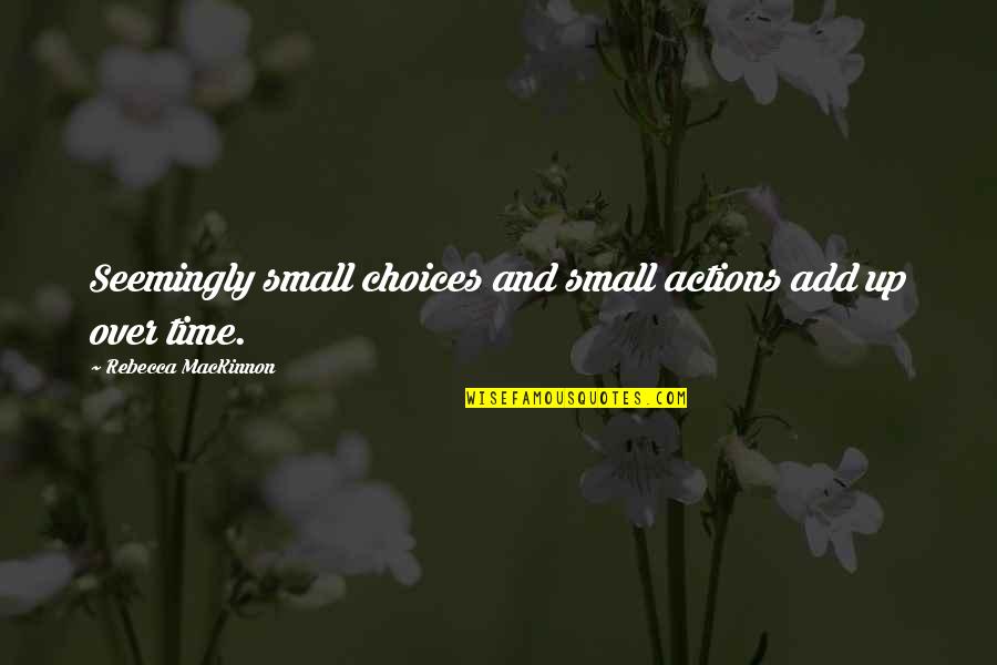 Pallease Quotes By Rebecca MacKinnon: Seemingly small choices and small actions add up