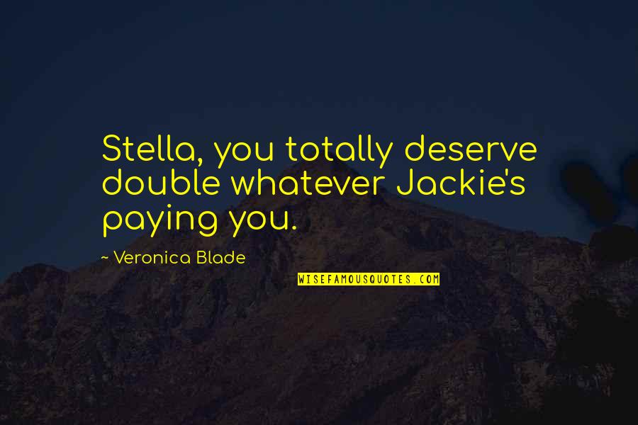 Palleschi Susan Quotes By Veronica Blade: Stella, you totally deserve double whatever Jackie's paying Palleschi Susan Quotes By Veronica Blade: Stella, you totally deserve double whatever Jackie's paying