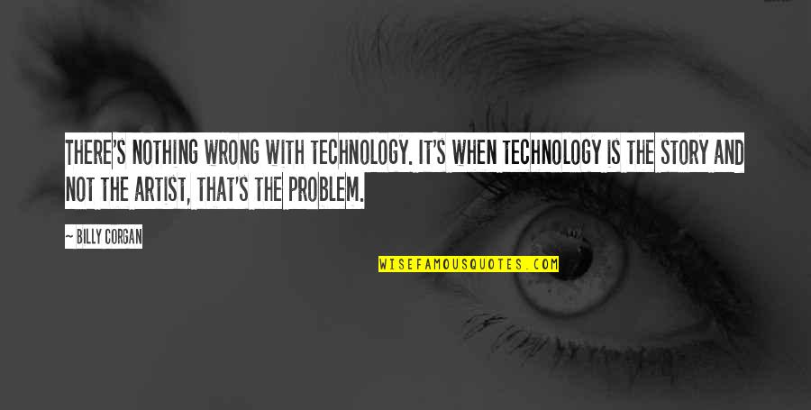 Palliate Quotes By Billy Corgan: There's nothing wrong with technology. It's when technology Palliate Quotes By Billy Corgan: There's nothing wrong with technology. It's when technology