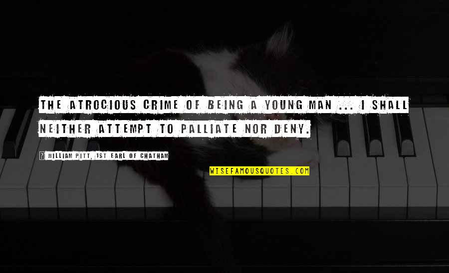Palliate Quotes By William Pitt, 1st Earl Of Chatham: The atrocious crime of being a young man Palliate Quotes By William Pitt, 1st Earl Of Chatham: The atrocious crime of being a young man