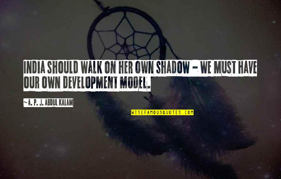 Palliated Sturgeon Quotes By A. P. J. Abdul Kalam: India should walk on her own shadow - Palliated Sturgeon Quotes By A. P. J. Abdul Kalam: India should walk on her own shadow -