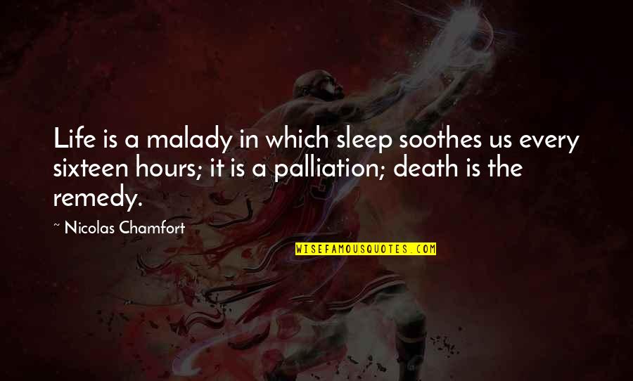 Palliation Quotes By Nicolas Chamfort: Life is a malady in which sleep soothes Palliation Quotes By Nicolas Chamfort: Life is a malady in which sleep soothes