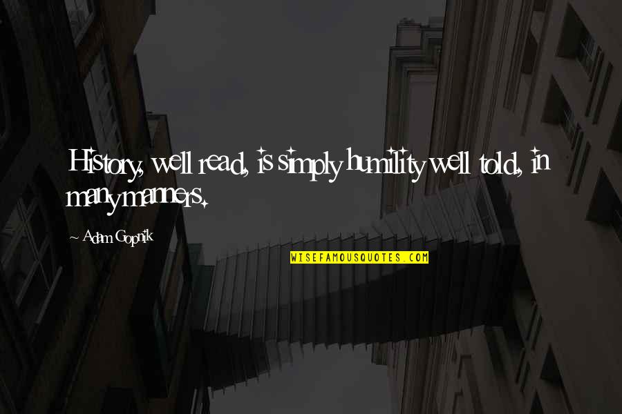 Palline Di Quotes By Adam Gopnik: History, well read, is simply humility well told,