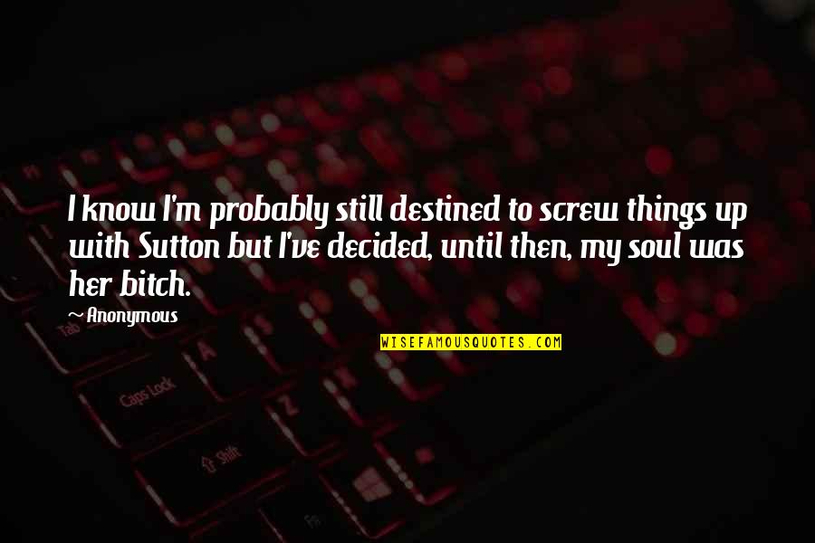 Palling Around Quotes By Anonymous: I know I'm probably still destined to screw