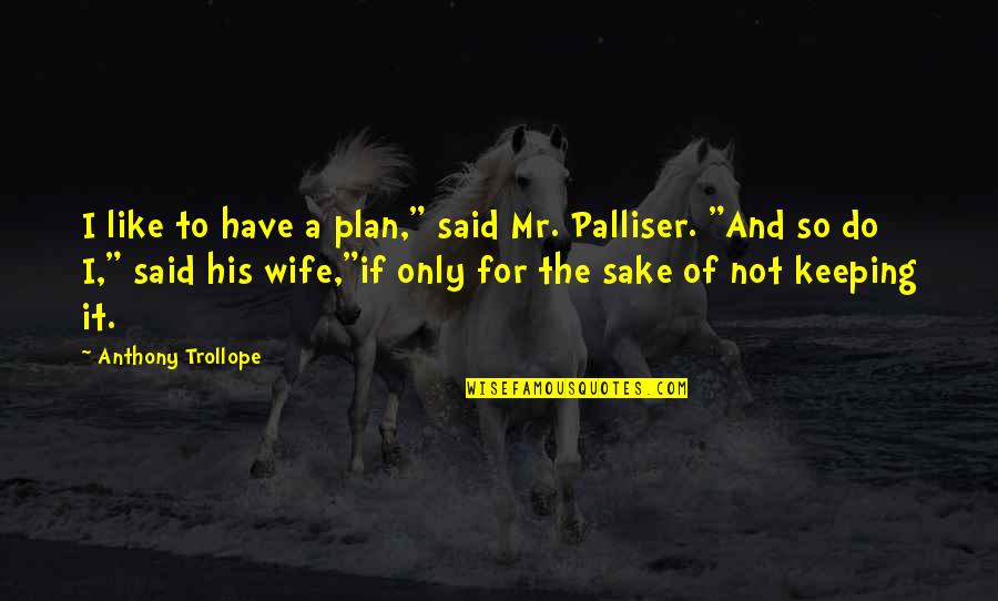 Palliser Quotes By Anthony Trollope: I like to have a plan," said Mr.