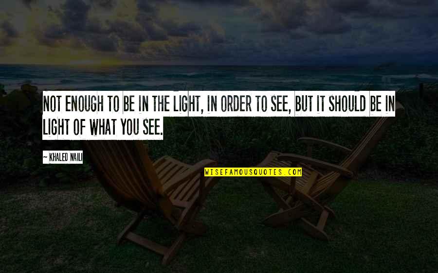 Pallonji Mistry Quotes By Khaled Naili: Not enough to be in the light, in Pallonji Mistry Quotes By Khaled Naili: Not enough to be in the light, in