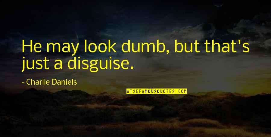 Pallor Mortis Quotes By Charlie Daniels: He may look dumb, but that's just a Pallor Mortis Quotes By Charlie Daniels: He may look dumb, but that's just a