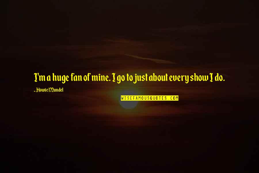 Pallos Jog Quotes By Howie Mandel: I'm a huge fan of mine. I go Pallos Jog Quotes By Howie Mandel: I'm a huge fan of mine. I go