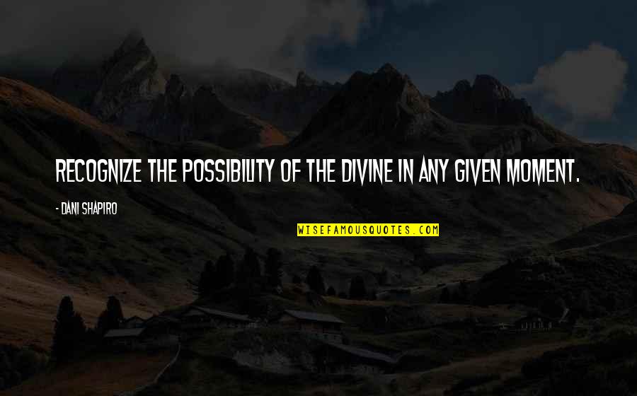 Palls Bad Quotes By Dani Shapiro: Recognize the possibility of the divine in any Palls Bad Quotes By Dani Shapiro: Recognize the possibility of the divine in any