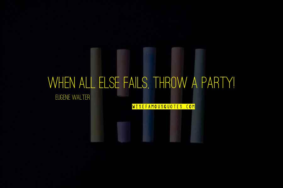 Palm Day Quotes By Eugene Walter: When all else fails, throw a party!