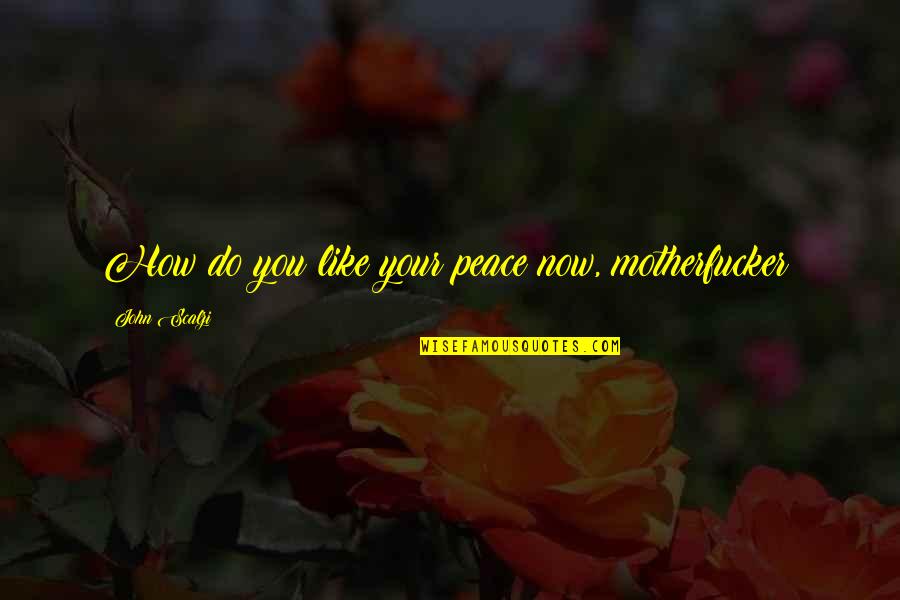 Palma Sola Quotes By John Scalzi: How do you like your peace now, motherfucker? Palma Sola Quotes By John Scalzi: How do you like your peace now, motherfucker?