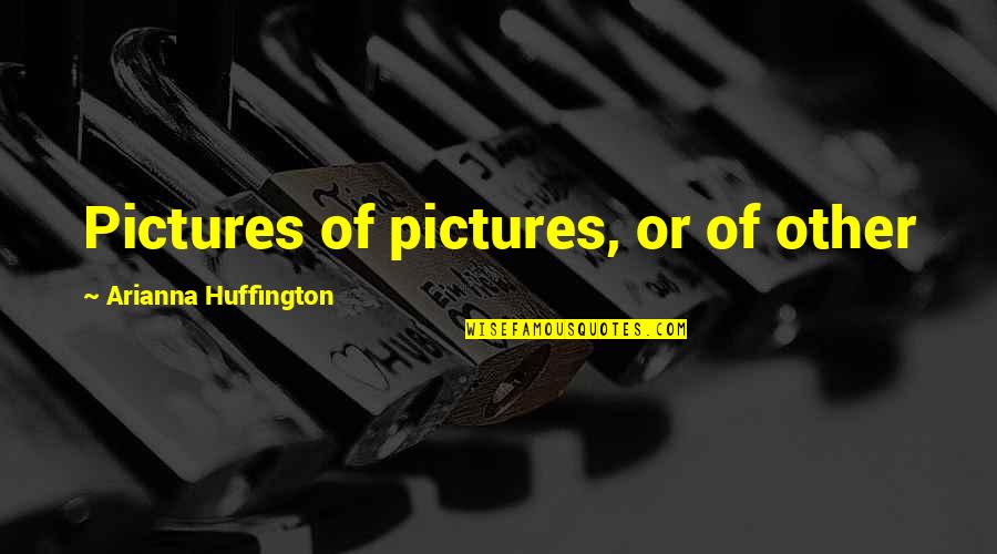 Palmadas Telenovela Quotes By Arianna Huffington: Pictures of pictures, or of other Palmadas Telenovela Quotes By Arianna Huffington: Pictures of pictures, or of other