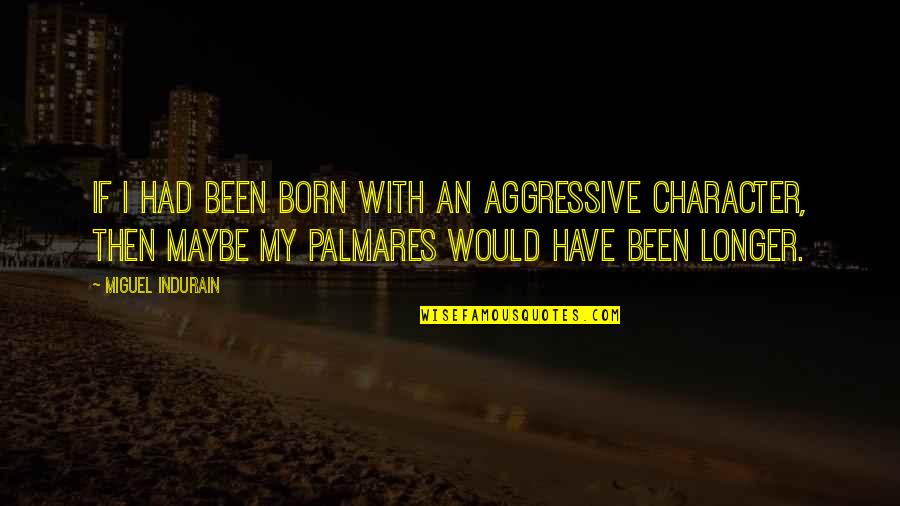 Palmares Quotes By Miguel Indurain: If I had been born with an aggressive