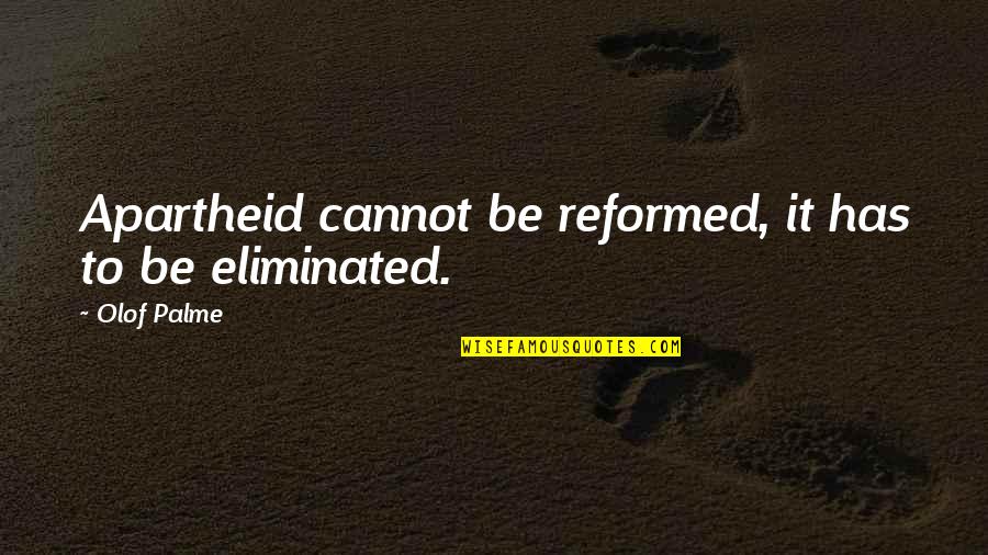 Palme Quotes By Olof Palme: Apartheid cannot be reformed, it has to be