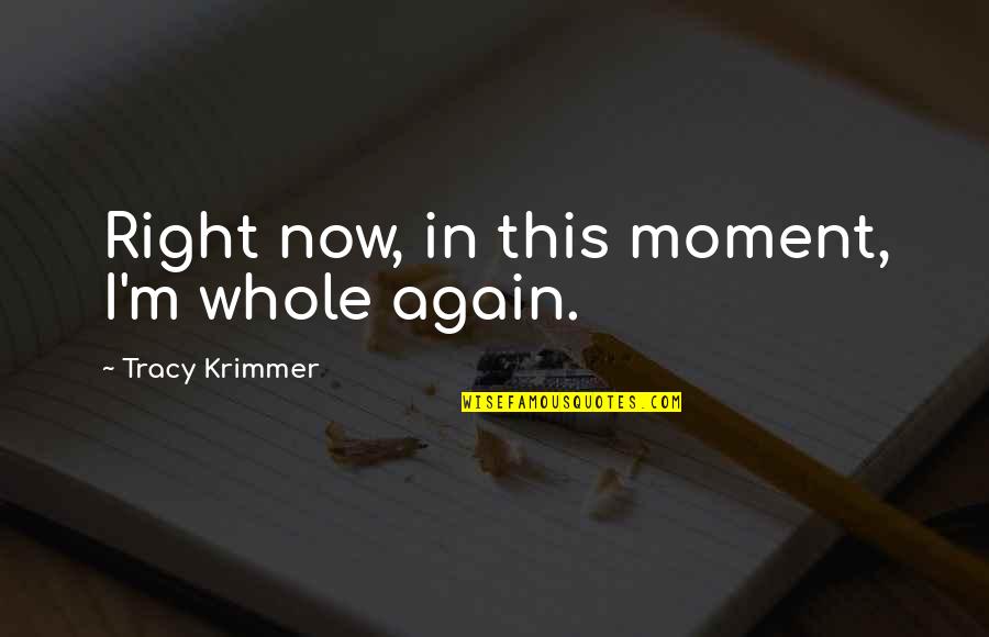 Palmer Chinchen Quotes By Tracy Krimmer: Right now, in this moment, I'm whole again.