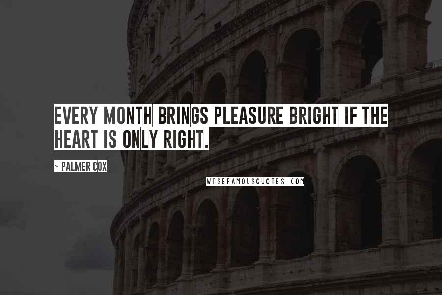 Palmer Cox quotes: Every month brings pleasure bright If the heart is only right.